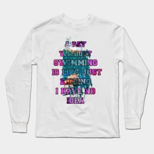 A day without swimming is like just kidding i have no idea trending design Long Sleeve T-Shirt